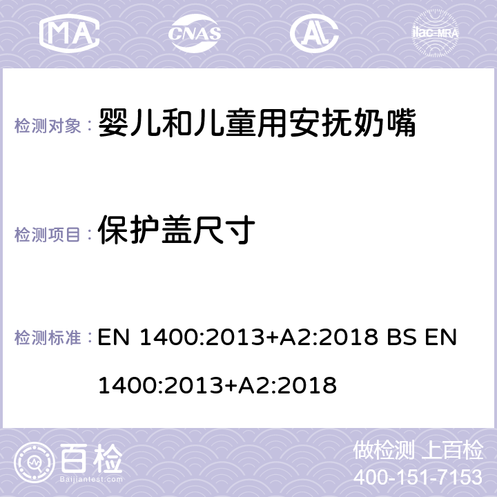 保护盖尺寸 BS EN 1400:2013 儿童使用和护理用品-婴儿和儿童用安抚奶嘴安全要求及测试方法 EN 1400:2013+A2:2018 +A2:2018 11.3