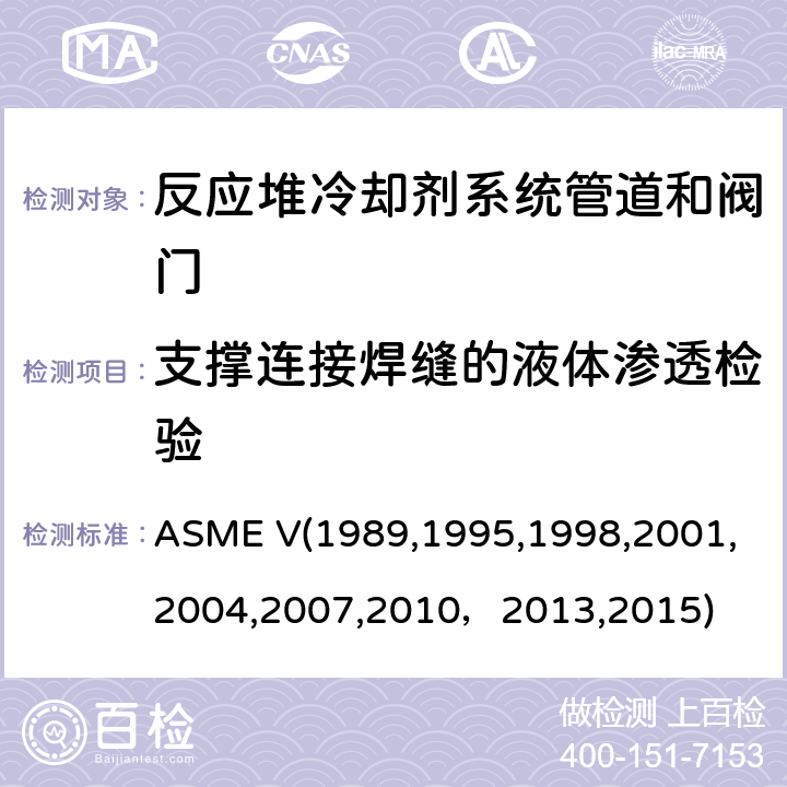 支撑连接焊缝的液体渗透检验 （美国）锅炉及压力容器规范，核动力装置设备在役检查规则 ASME V(1989,1995,1998,2001,2004,2007,2010，2013,2015) 无损检测，
Article 6：液体渗透检验