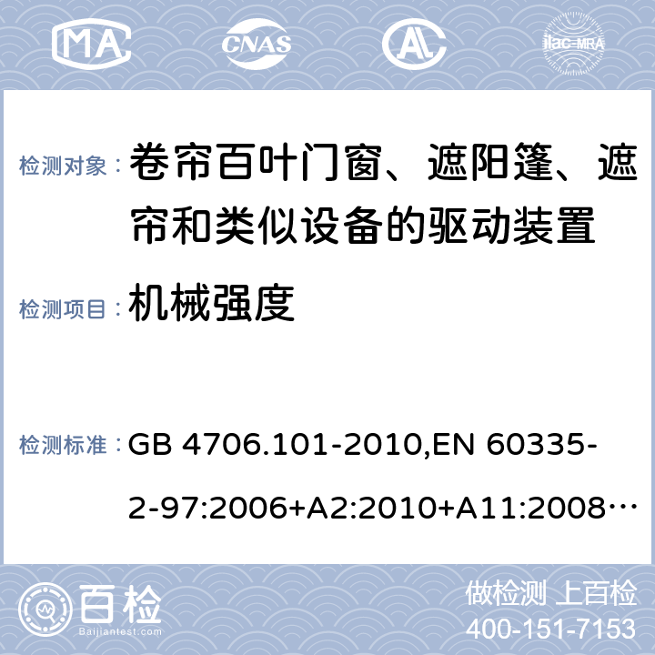 机械强度 家用和类似用途电器的安全 卷帘百叶门窗、遮阳篷、遮帘和类似设备的驱动装置的特殊要求 GB 4706.101-2010,
EN 60335-2-97:2006+A2:2010+A11:2008+A12:2015 
IEC 60335-2-97:2002+ A1:2004+A2:2008 IEC 60335-2-97:2016 21