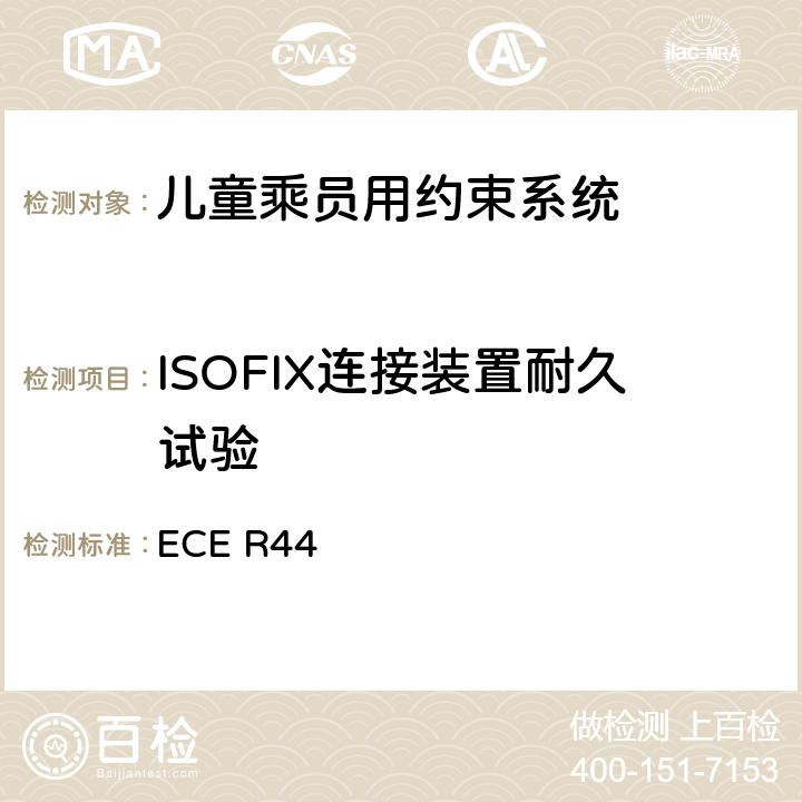 ISOFIX连接装置耐久试验 《关于批准机动车儿童乘员用约束系统（儿童约束系统）的统一规定》 ECE R44 7.2.6
8.1.1