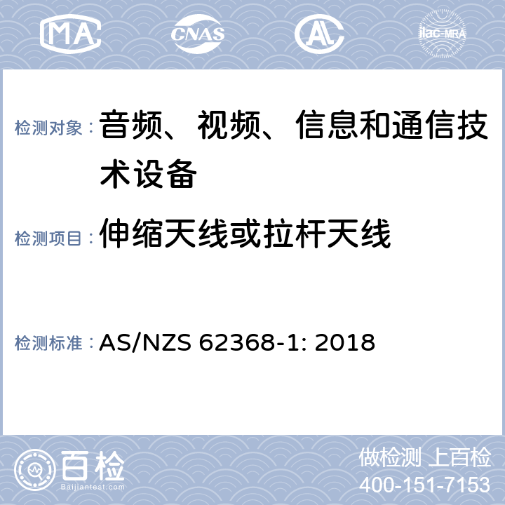 伸缩天线或拉杆天线 音频、视频、信息和通信技术设备 第1部分：安全要求 AS/NZS 62368-1: 2018 8.12
Annex T.11