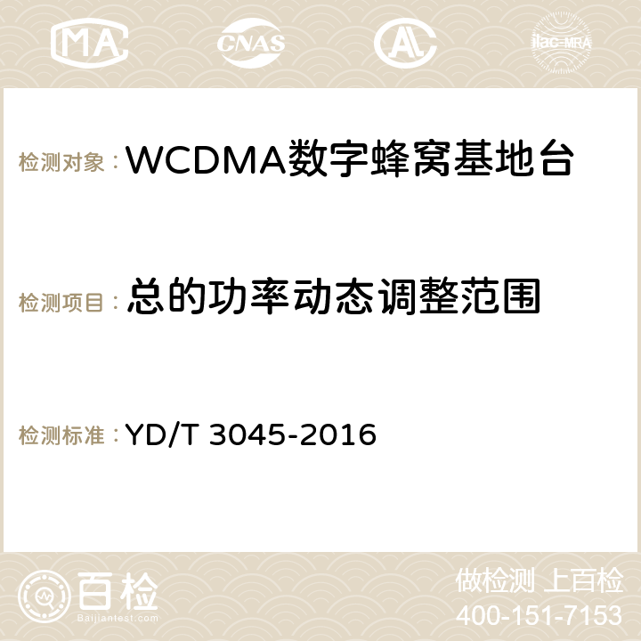总的功率动态调整范围 900MHz WCDMA数字蜂窝移动通信网 无线接入子系统设备技术要求与测试方法 YD/T 3045-2016