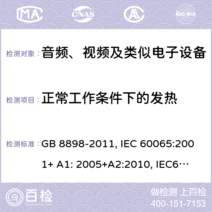 正常工作条件下的发热 音频、视频及类似电子设备 安全要求 GB 8898-2011, IEC 60065:2001+ A1: 2005+A2:
2010, IEC60065:
2014
EN 60065:2002 +A1:2006+A11:2008 +A2:2010+A12:2011,
EN 60065:2014 7