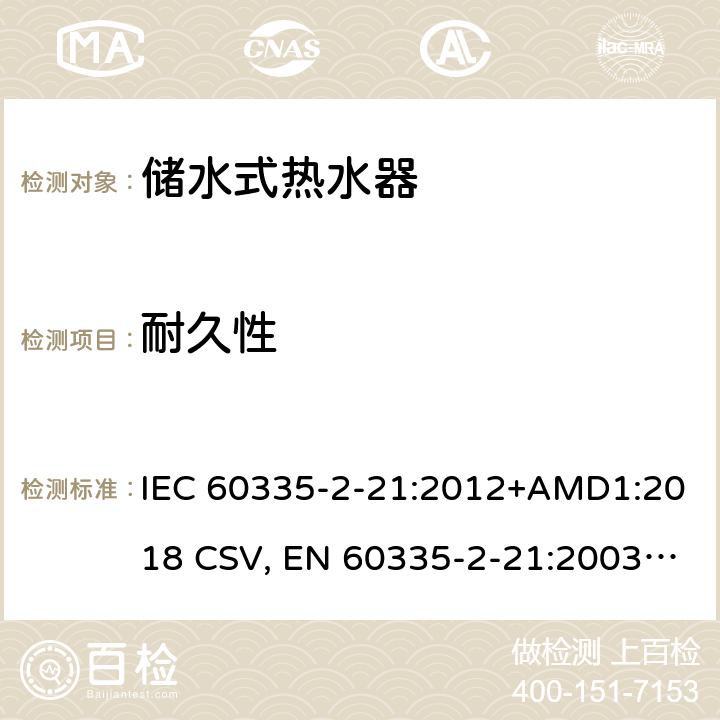 耐久性 家用和类似用途电器的安全 储水式热水器的特殊要求 IEC 60335-2-21:2012+AMD1:2018 CSV, EN 60335-2-21:2003+corrigendum Oct.2007+corrigendum Oct.2010+A1:2005+A2:2008 Cl.18