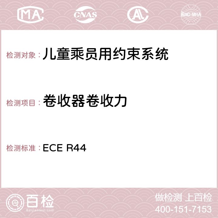 卷收器卷收力 ECE R44 《关于批准机动车儿童乘员用约束系统（儿童约束系统）的统一规定》  7.2.3.2.5
7.2.3.1.2