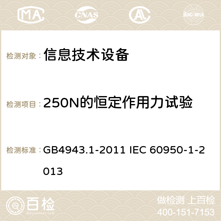 250N的恒定作用力试验 信息技术设备 安全 第1部分：通用要求 GB4943.1-2011 IEC 60950-1-2013 4.2.4