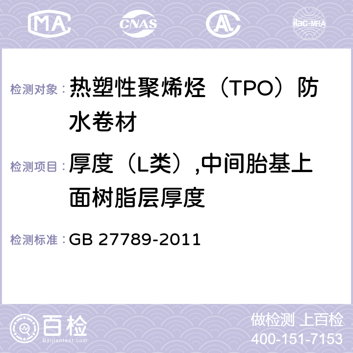 厚度（L类）,中间胎基上面树脂层厚度 热塑性聚烯烃（TPO）防水卷材 GB 27789-2011 6.3.2.2