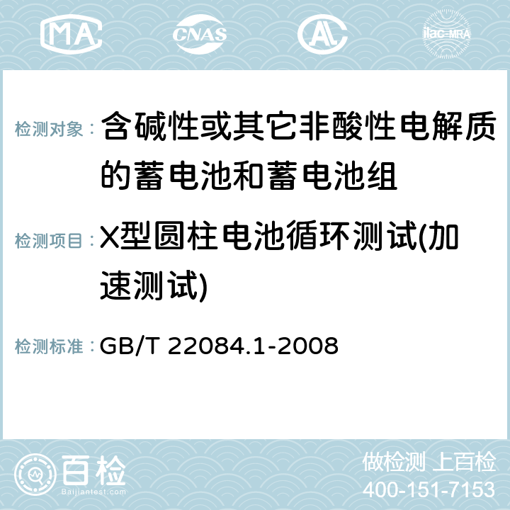 X型圆柱电池循环测试(加速测试) 含碱性或其它非酸性电解质的蓄电池和蓄电池组—便携式密封单体蓄电池 第1部分：镉镍电池 GB/T 22084.1-2008 GB/T 22084.1-2008 7.4.1.2.2