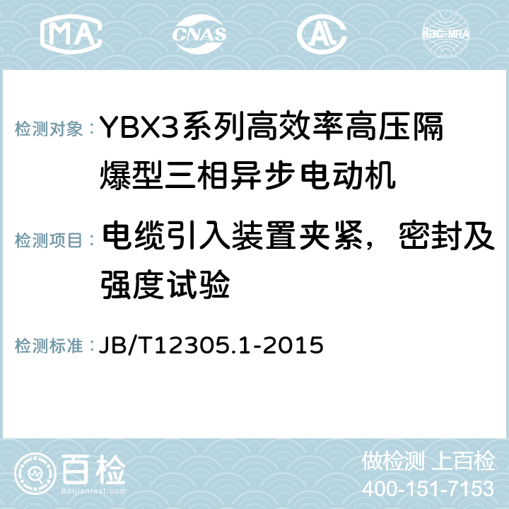 电缆引入装置夹紧，密封及强度试验 高效率高压隔爆型三相异步电动机技术条件第1部分：YBX3系列高效率高压隔爆型三相异步电动机（机座号355-630） JB/T12305.1-2015 5.13