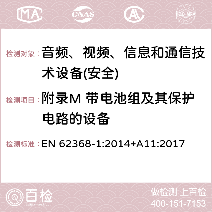 附录M 带电池组及其保护电路的设备 音频、视频、信息和通信技术设备第1 部分：安全要求 EN 62368-1:2014+A11:2017 附录M