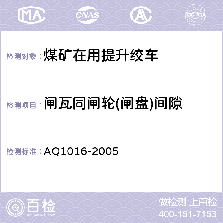 闸瓦同闸轮(闸盘)间隙 Q 1016-2005 《煤矿在用提升绞车系统安全检测检验规范》 AQ1016-2005 4.3.4