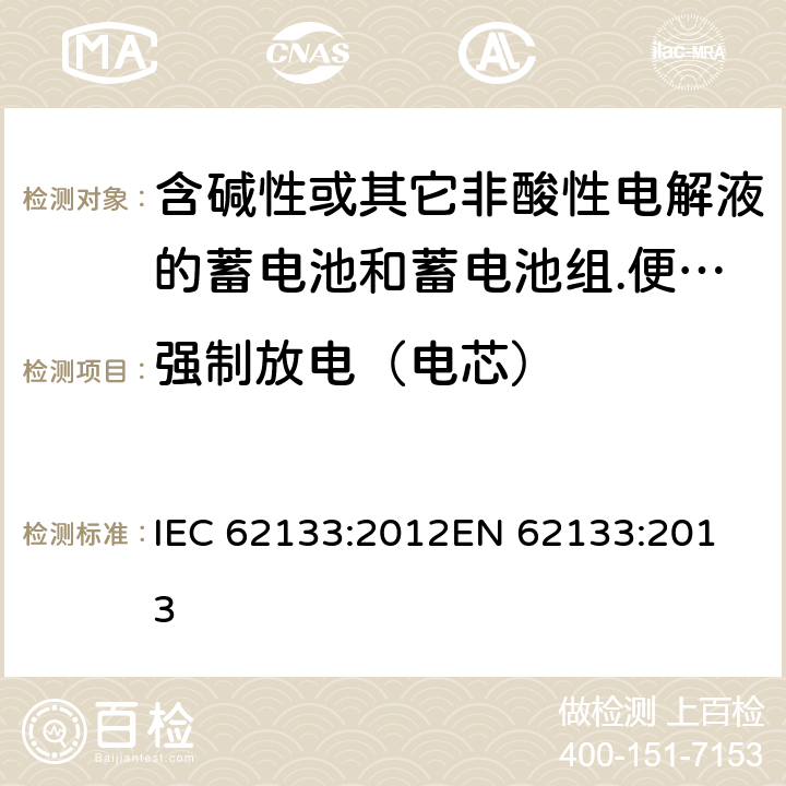 强制放电（电芯） 含碱性或其它非酸性电解液的蓄电池和蓄电池组.便携式密封蓄电池和蓄电池组的安全要求 IEC 62133:2012
EN 62133:2013 8.3.7