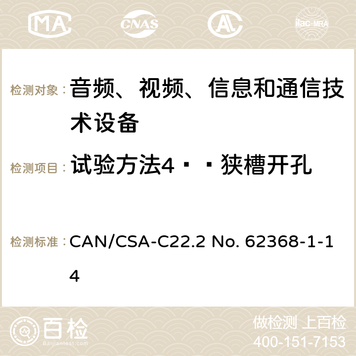 试验方法4——狭槽开孔 音频、视频、信息和通信技术设备 第1部分：安全要求 CAN/CSA-C22.2 No. 62368-1-14 Annex V.1.5