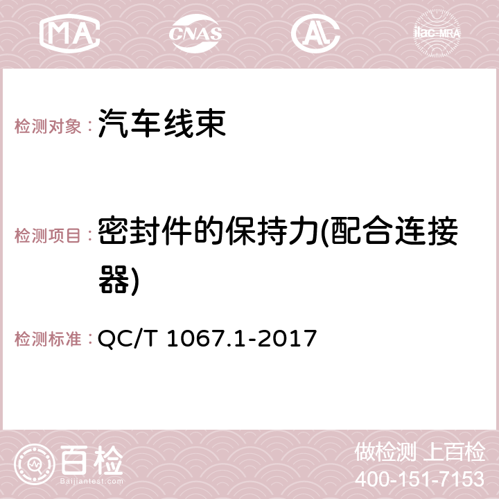 密封件的保持力(配合连接器) 汽车电线束和电气设备用连接器 第1部分：定义、试验方法和一般性能要求 QC/T 1067.1-2017 4.25