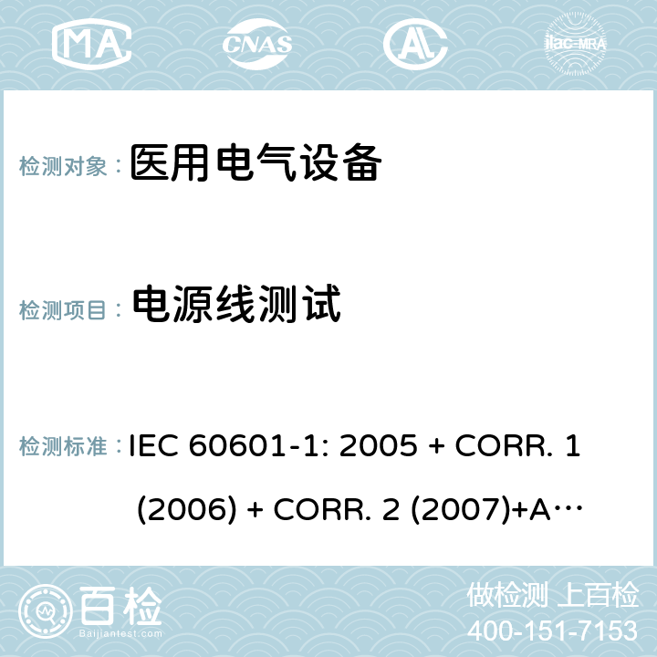 电源线测试 医用电气设备 第1部分:基本安全和基本性能的通用要求 IEC 60601-1: 2005 + CORR. 1 (2006) + CORR. 2 (2007)+A1:2012 EN 60601-1:2006+A1:2013 8.11.3