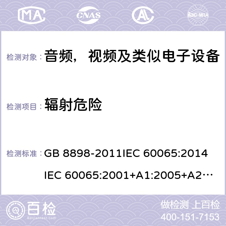 辐射危险 音频，视频及类似电子设备安全要求 GB 8898-2011
IEC 60065:2014
IEC 60065:2001+A1:2005+A2:2010
EN 60065:2014
EN 60065:2002 +A1:2006+A11:2008+A2:2010+A12:2011