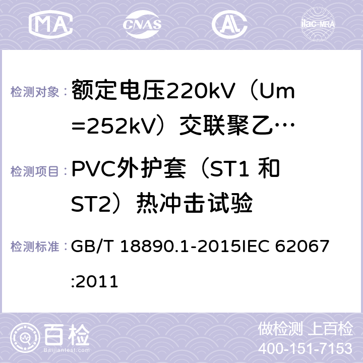 PVC外护套（ST1 和ST2）热冲击试验 额定电压220kV（Um=252kV）交联聚乙烯绝缘电力电缆及其附件 第1部分：试验方法和要求 GB/T 18890.1-2015
IEC 62067:2011 12.5.8