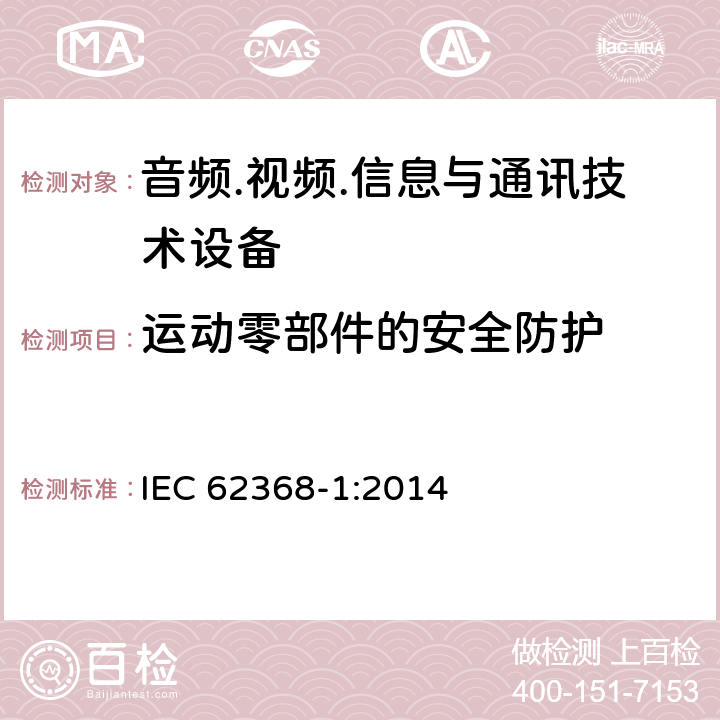 运动零部件的安全防护 音频/视频、信息技术和通信技术设备 第1部分：安全要求 IEC 62368-1:2014 8.5