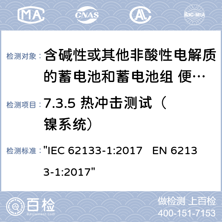 7.3.5 热冲击测试（镍系统） 含碱性或其它非酸性电解液的蓄电池和蓄电池组.便携式密封蓄电池和蓄电池组的安全性要求 "IEC 62133-1:2017 EN 62133-1:2017" 7.3.5