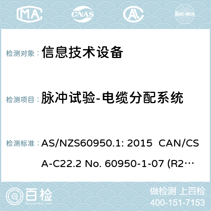 脉冲试验-电缆分配系统 AS/NZS 60950.1 信息技术设备安全 第1 部分：通用要求 AS/NZS60950.1: 2015 CAN/CSA-C22.2 No. 60950-1-07 (R2016) + A1: 2011 + A2: 2014" CNS14336-1: 104 7.4.3