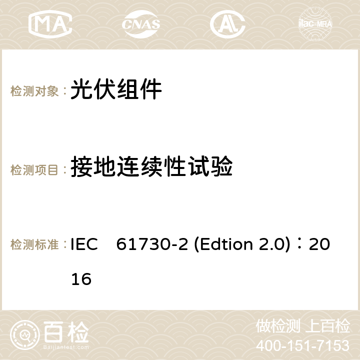 接地连续性试验 IEC 61730-2 《光伏组件安全认证第二部分：试验要求》 IEC　61730-2 (Edtion 2.0)：2016 MST13
