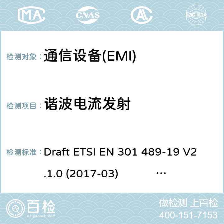 谐波电流发射 无线电设备和服务的电磁兼容性(EMC)标准.第19部分:在1,5GHz频带内工作的只接收移动地球站(ROMES)和在RNSS频带内工作的GNSS接收机(ROGNSS)提供定位、导航的特定条件离子和时序数据；协调标准，覆盖了指令2014/53（EU）第3.1条（b）的基本要求。 Draft ETSI EN 301 489-19 V2.1.0 (2017-03) ETSI EN 301 489-19 V2.1.1 (2019-04)
Draft ETSI EN 301 489-19 V2.2.0 (2020-09) 7.1