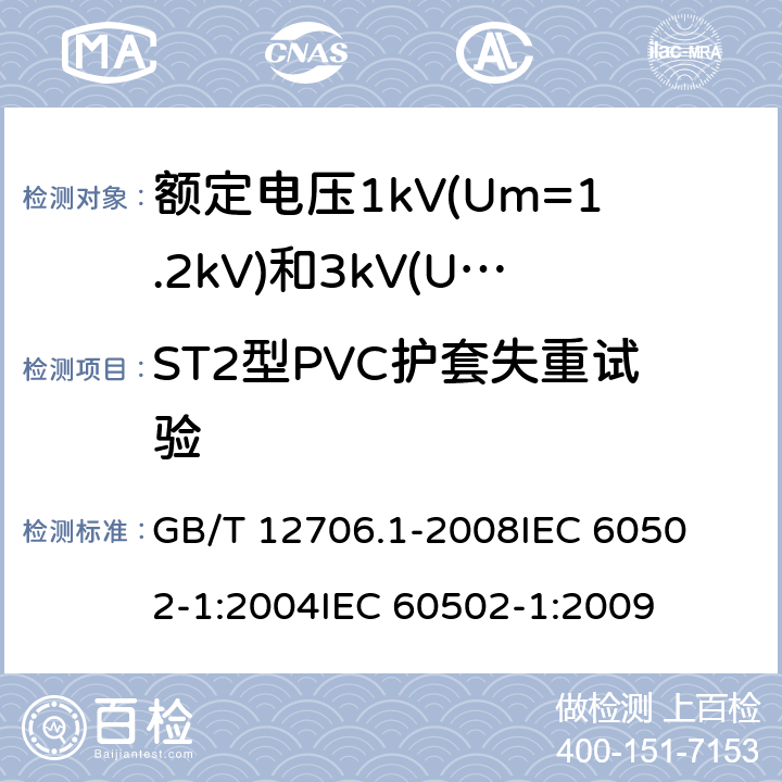 ST2型PVC护套失重试验 额定电压1kV(Um=1.2kV)到35kV(Um=40.5kV)挤包绝缘电力电缆及附件 第1部分:额定电压1kV(Um=1.2kV)和3kV(Um=3.6kV)电缆 
GB/T 12706.1-2008
IEC 60502-1:2004
IEC 60502-1:2009 18.6