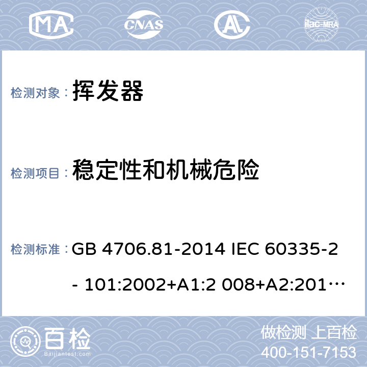 穩定性和機械危險 家用和類似用途電器的安全 揮發器的特殊要求 GB 4706.81-2014 IEC 60335-2- 101:2002+A1:2 008+A2:2014 EN 60335-2- 101:2002+A1:2 008+A2:2014 BS EN 60335-2-101:2002+A1:2008+A2:2014 AS/NZS 60335.2.101:2 002+A1:2009+A 2:2015 20