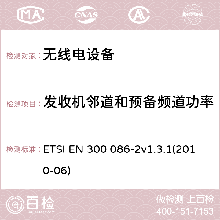 发收机邻道和预备频道功率 电磁兼容性与无线频谱特性(ERM)；陆地移动服务；具有一个内部或外部射频接口的主要用于模拟语音传输的无线电设备；第2部分：欧洲协调标准，包含R&TTE指令条款3.2的基本要求 ETSI EN 300 086-2v1.3.1(2010-06) 4.2