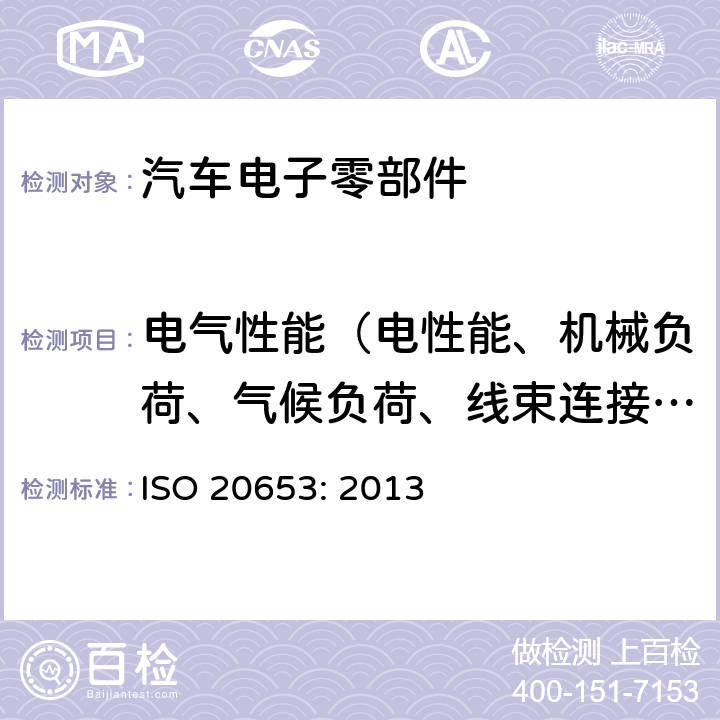 电气性能（电性能、机械负荷、气候负荷、线束连接器性能、化学性能） 道路车辆-防护等级（ IP 代码） -电气设备对 外来物、 水和接触的防护 ISO 20653: 2013