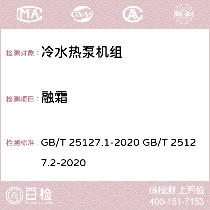 融霜 低环境温度空气源热泵（冷水）机组 第1部分：工业或商业用及类似用途的热泵（冷水）机组 低环境温度空气源热泵（冷水）机组 第2部分：户用及类似用途的热泵（冷水）机组 GB/T 25127.1-2020 GB/T 25127.2-2020 6.3.2.6 6.3.2.6