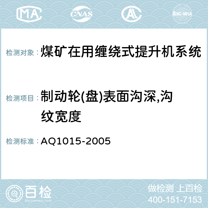 制动轮(盘)表面沟深,沟纹宽度 Q 1015-2005 《煤矿在用缠绕式提升机系统安全检测检验规范》 AQ1015-2005 4.3.6