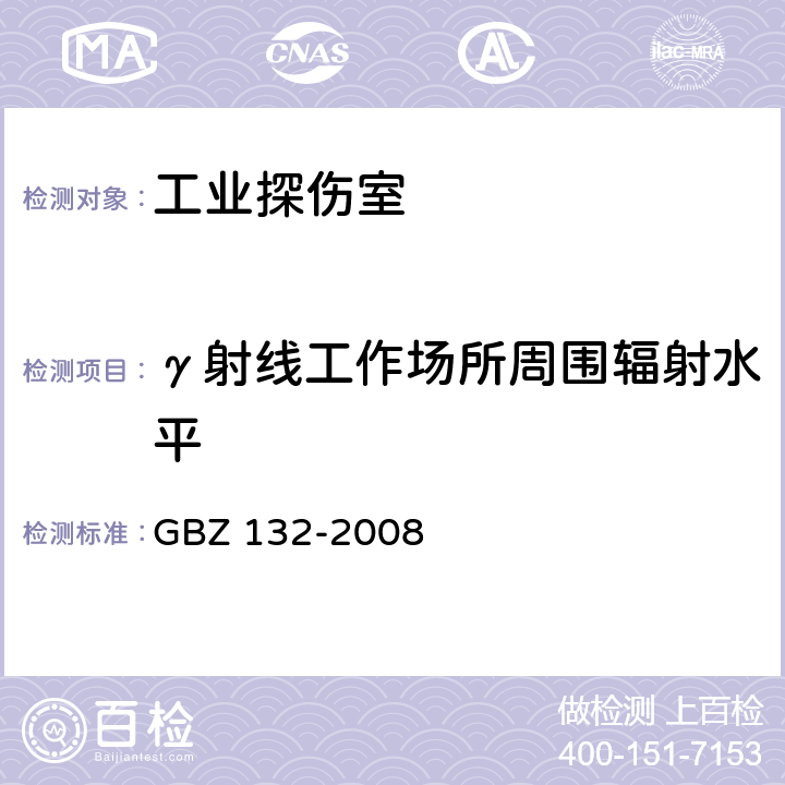 γ射线工作场所周围辐射水平 工业γ射线探伤放射防护标准 GBZ 132-2008