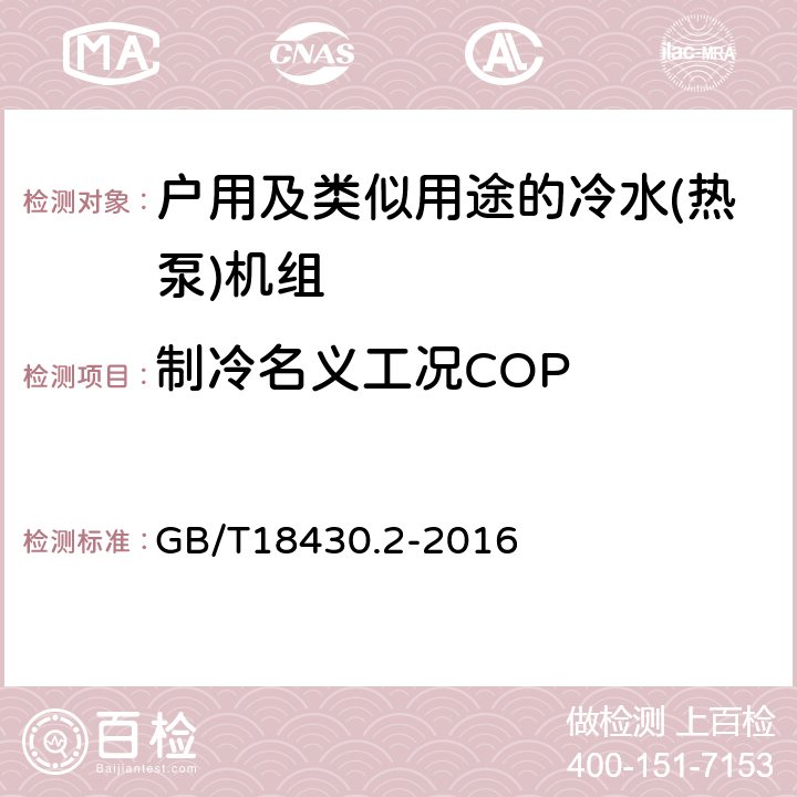 制冷名义工况COP 蒸气压缩循环冷水（热泵）机组 第2部分：户用及类似用途的冷水（热泵）机组 GB/T18430.2-2016 第5.5b）和6.3.3.4条