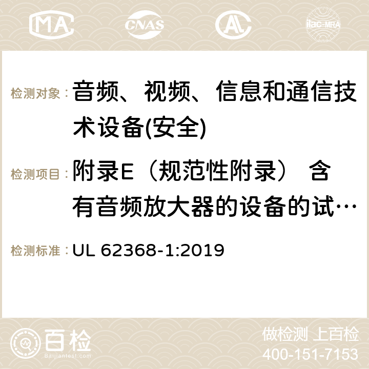 附录E（规范性附录） 含有音频放大器的设备的试验条件 音频、视频、信息和通信技术设备第1 部分：安全要求 UL 62368-1:2019 附录E