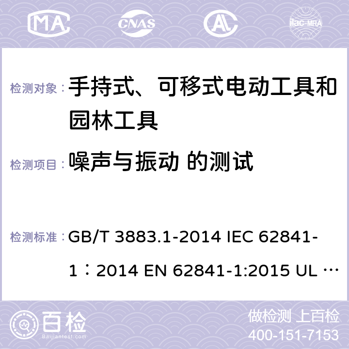 噪声与振动 的测试 手持式、可移式电动工具和园林工具的安全 第1部分：通用要求 GB/T 3883.1-2014 IEC 62841-1：2014 EN 62841-1:2015 UL 62841-1：2015 附录I