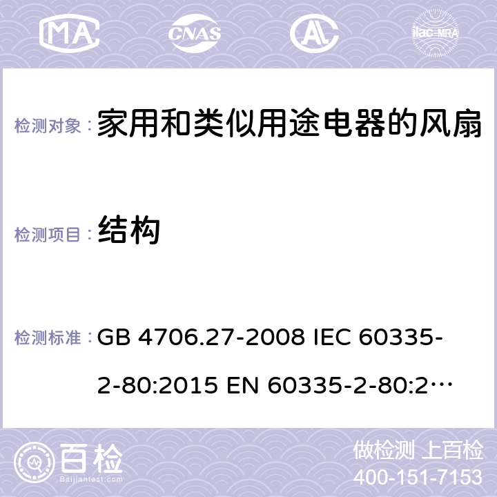 结构 家用和类似用途电器的安全 第2部分:风扇的特殊要求 GB 4706.27-2008 
IEC 60335-2-80:2015 
EN 60335-2-80:2003+A1:2004+A2:2009
AS/NZS 60335.2.80:2016 22