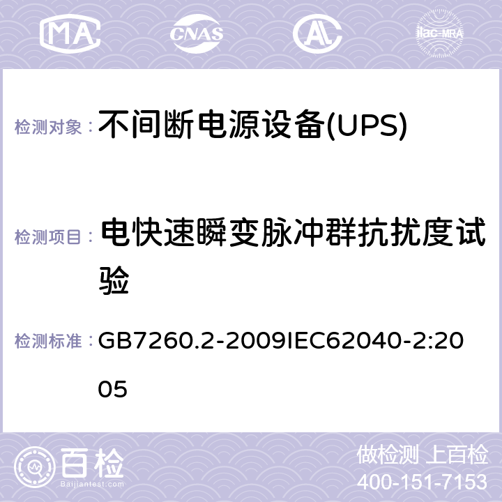 电快速瞬变脉冲群抗扰度试验 不间断电源设备（UPS） 第2部分：电磁兼容性（EMC）要求 GB7260.2-2009
IEC62040-2:2005 7