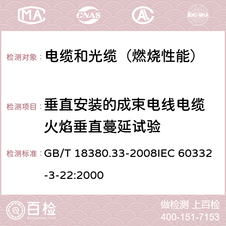 垂直安装的成束电线电缆 火焰垂直蔓延试验 电缆和光缆在火焰条件下的燃烧试验 第33部分:垂直安装的成束电线电缆 火焰垂直蔓延试验 A类 GB/T 18380.33-2008IEC 60332-3-22:2000