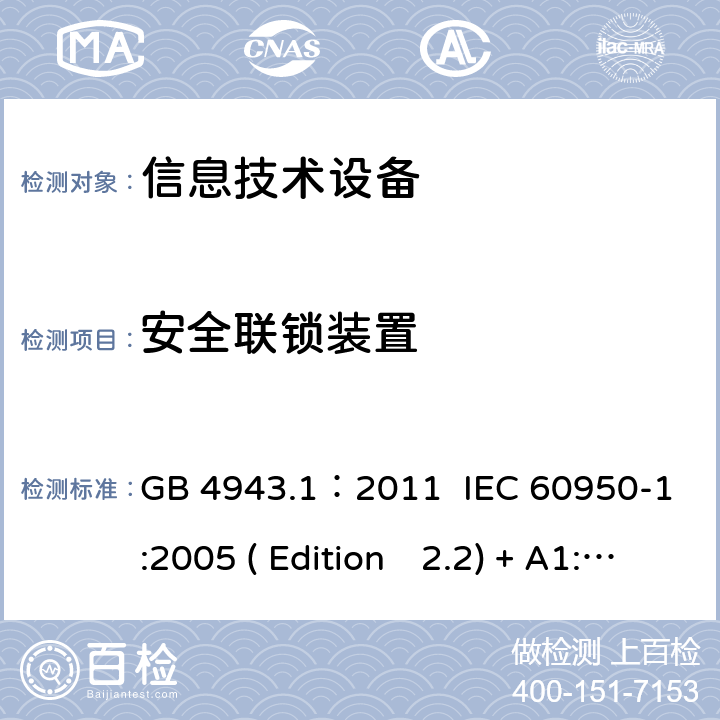 安全联锁装置 信息技术设备.安全.第一部分：通用要求 GB 4943.1：2011 IEC 60950-1:2005 ( Edition　2.2) + A1:2009 +A2:2013 EN 60950-1:2006+A11:2009+A1:2010+A12:2011+A2:2013 K60950-1: 2011 2.8