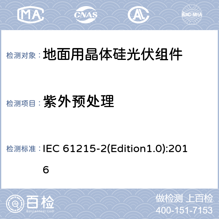 紫外预处理 地面用晶体硅光伏组件—设计鉴定和定型第2部分：测试程序 IEC 61215-2(Edition1.0):2016 MQT10