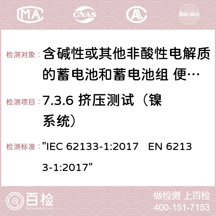 7.3.6 挤压测试（镍系统） 含碱性或其它非酸性电解液的蓄电池和蓄电池组.便携式密封蓄电池和蓄电池组的安全性要求 "IEC 62133-1:2017 EN 62133-1:2017" 7.3.6