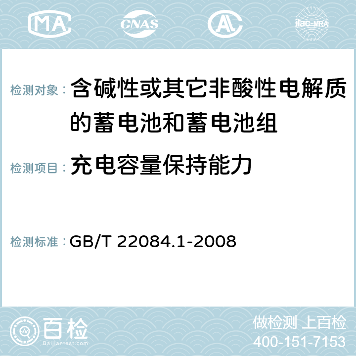 充电容量保持能力 含碱性或其它非酸性电解质的蓄电池和蓄电池组—便携式密封单体蓄电池 第1部分：镉镍电池 GB/T 22084.1-2008 GB/T 22084.1-2008 7.3