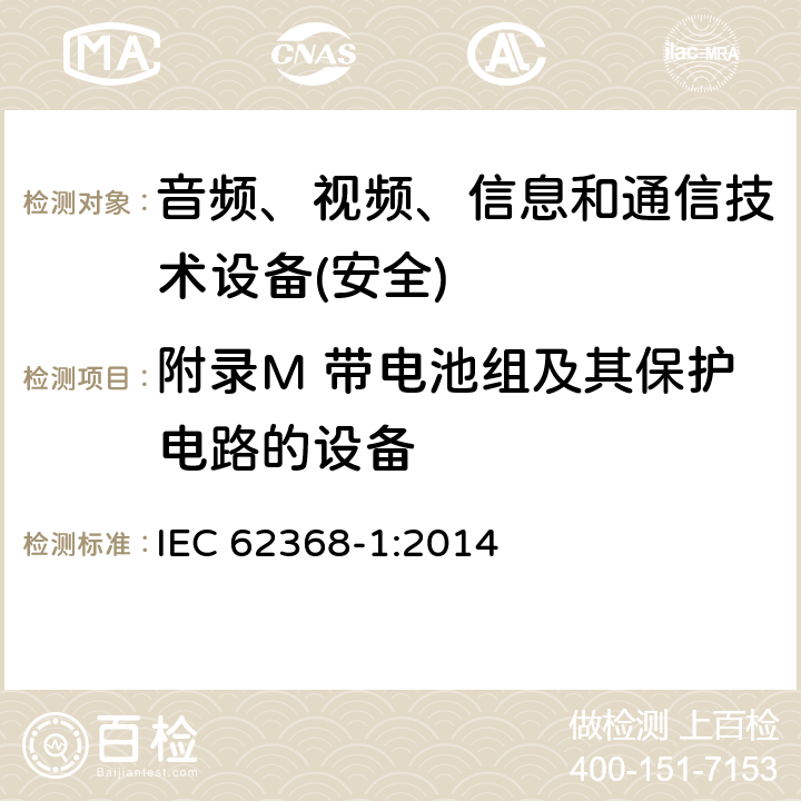 附录M 带电池组及其保护电路的设备 音频、视频、信息和通信技术设备第1 部分：安全要求 IEC 62368-1:2014 附录M