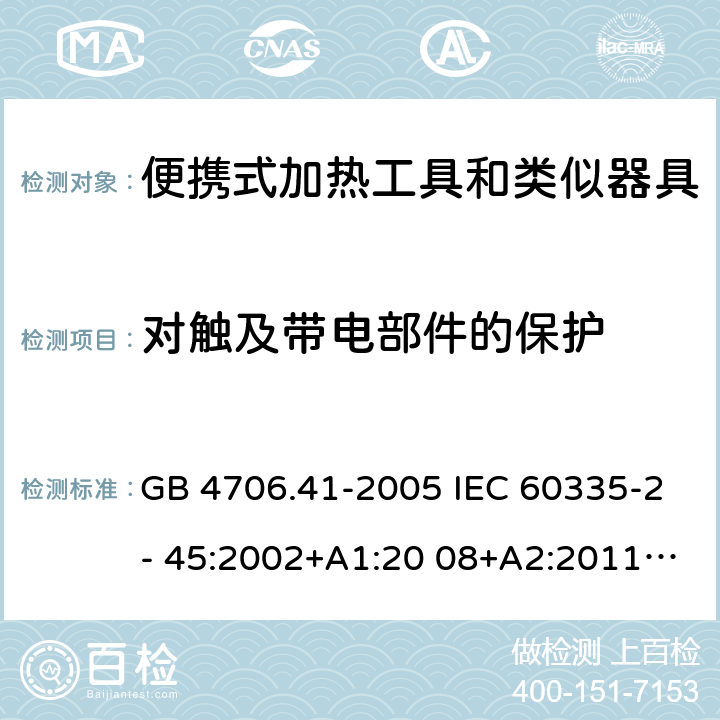 对触及带电部件的保护 家用和类似用途电器的安全 便携式加热工具和类似器具的特殊要求 GB 4706.41-2005 IEC 60335-2- 45:2002+A1:20 08+A2:2011 EN 60335-2- 45:2002+A1:20 08+A2:2012 BS EN 60335-2-45:2002+A1:2008+A2:2012 AS.NZS 60335.2.45:2012 8