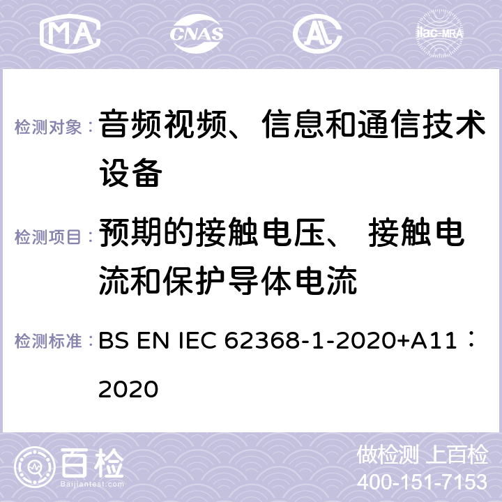 预期的接触电压、 接触电流和保护导体电流 音频/视频、 信息技术和通信技术设备第1部分：安全要求 BS EN IEC 62368-1-2020+A11：2020 5.7