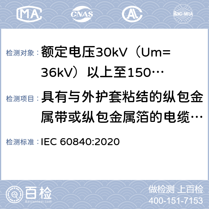 具有与外护套粘结的纵包金属带或纵包金属箔的电缆组件的试验 IEC 60840-2020 额定电压30kV(Um=36kV)以上至150kV(Um=170kV)的挤压绝缘电力电缆及其附件 试验方法和要求