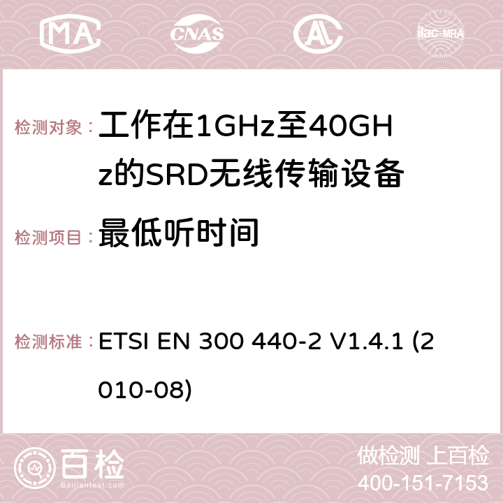 最低听时间 电磁兼容性及无线频谱事物（ERM）；短距离传输设备；工作在1GHz至40GHz之间的射频设备；第2部分：含R&TTE指令第3.2条项下主要要求的EN协调标准 ETSI EN 300 440-2 V1.4.1 (2010-08) 4.2