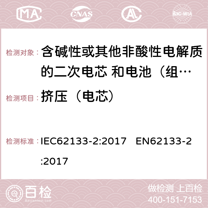 挤压（电芯） 含碱性或其他非酸性电解质的二次电芯和电池（组） 便携式密封二次单体电芯，由电芯组成的电池（组）以及应用于便携式设备的安全要求 第2部分：锂系 IEC62133-2:2017 EN62133-2:2017 7.3.5