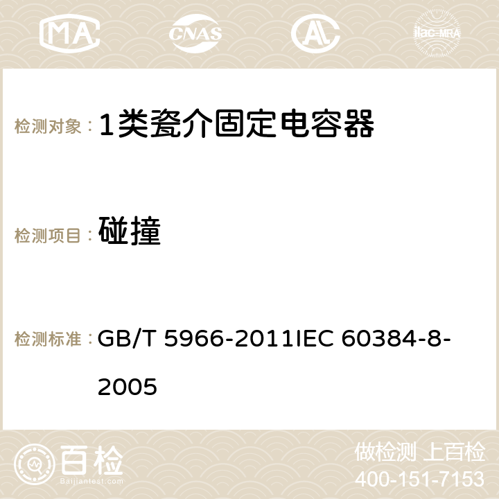 碰撞 电子设备用固定电容器 第8部分：分规范 1类瓷介固定电容器 GB/T 5966-2011
IEC 60384-8-2005 4.9